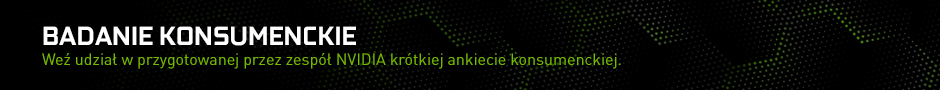 BADANIE KONSUMENCKIE. Weź udział w przygotowanej przez zespół NVIDIA krótkiej ankiecie konumenckiej. BADANIE KONSUMENCKIE. Weź udział w przygotowanej przez zespół NVIDIA krótkiej ankiecie konumenckiej.